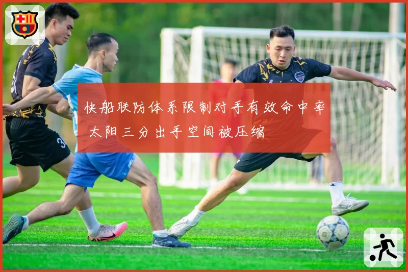 快船联防体系限制对手有效命中率 太阳三分出手空间被压缩