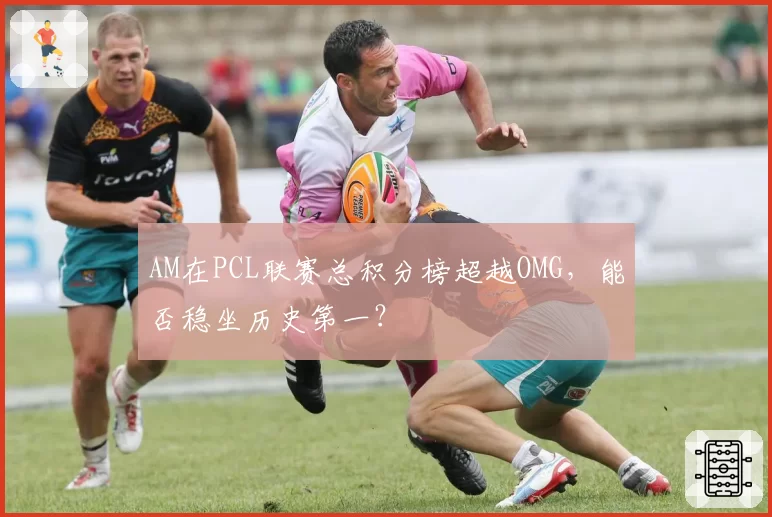 AM在PCL联赛总积分榜超越OMG，能否稳坐历史第一？