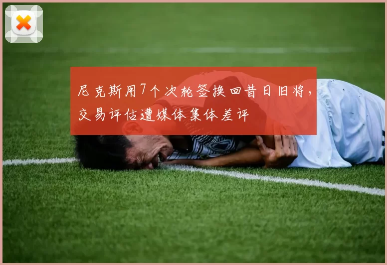 尼克斯用7个次轮签换回昔日旧将，交易评估遭媒体集体差评