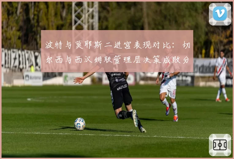 波特与莫耶斯二进宫表现对比：切尔西与西汉姆联管理层决策成败分析