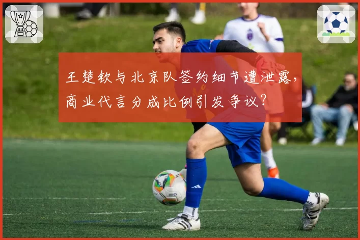 王楚钦与北京队签约细节遭泄露，商业代言分成比例引发争议？