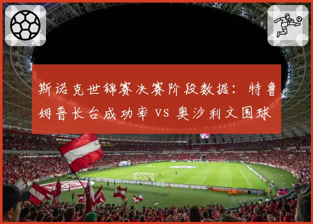 斯诺克世锦赛决赛阶段数据:特鲁姆普长台成功率 vs 奥沙利文围球得分
