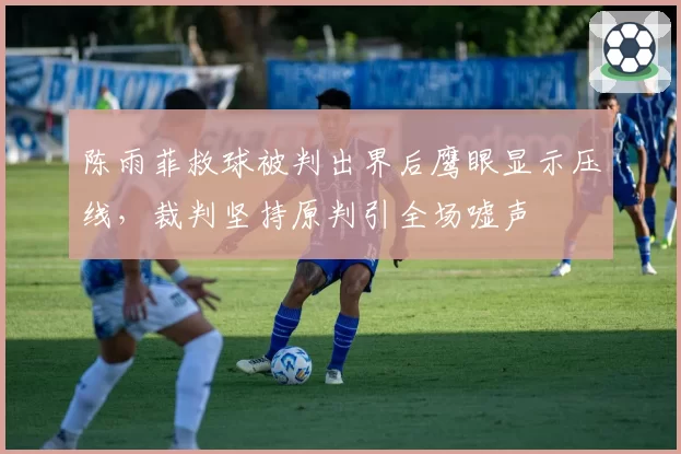 陈雨菲救球被判出界后鹰眼显示压线，裁判坚持原判引全场嘘声