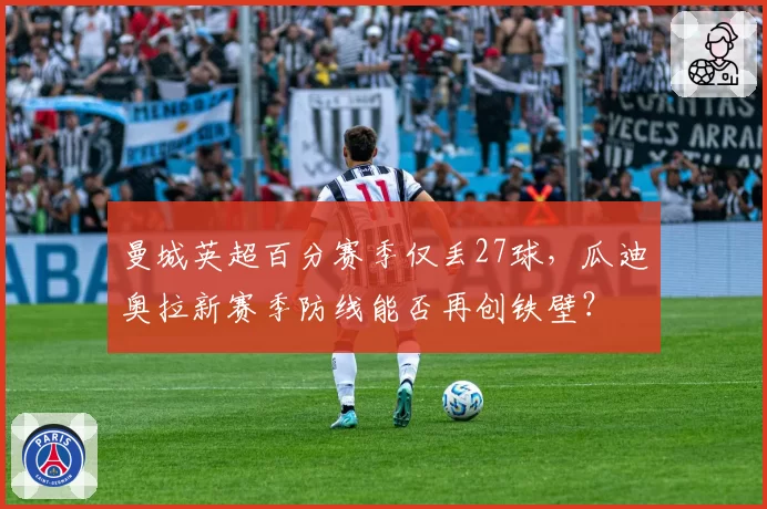 曼城英超百分赛季仅丢27球，瓜迪奥拉新赛季防线能否再创铁壁？