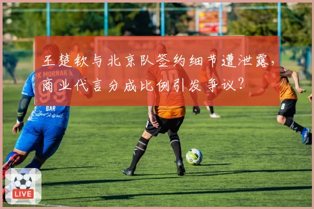 王楚钦与北京队签约细节遭泄露，商业代言分成比例引发争议？