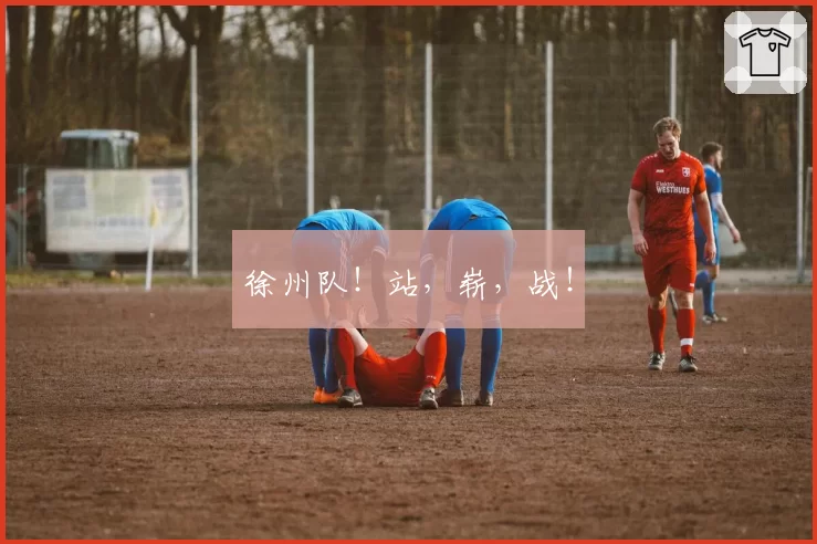 徐州队！站，崭，战！