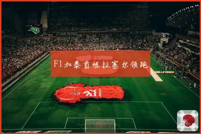 F1加泰首练拉塞尔领跑