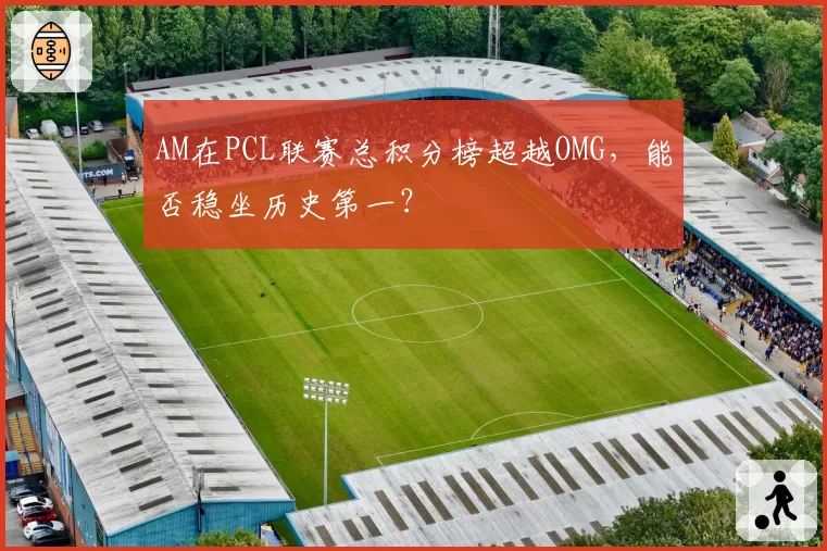 AM在PCL联赛总积分榜超越OMG，能否稳坐历史第一？
