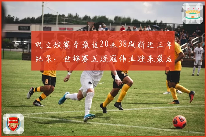 巩立姣赛季最佳20米38刷新近三年纪录,世锦赛五连冠伟业迎来最后冲刺__br_
