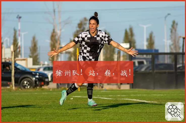 徐州队！站，崭，战！