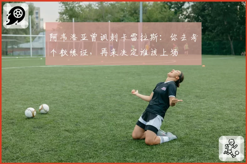 阿韦洛亚曾讽刺卡雷拉斯:你去考个教练证,再来决定谁该上场