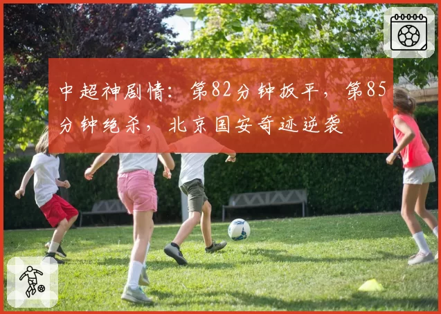 中超神剧情:第82分钟扳平,第85分钟绝杀,北京国安奇迹逆袭