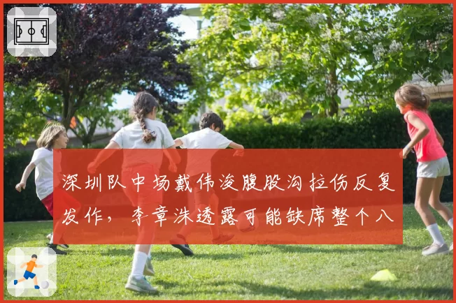 深圳队中场戴伟浚腹股沟拉伤反复发作，李章洙透露可能缺席整个八月