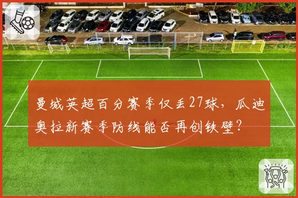 曼城英超百分赛季仅丢27球，瓜迪奥拉新赛季防线能否再创铁壁？